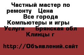 Частный мастер по ремонту › Цена ­ 1 000 - Все города Компьютеры и игры » Услуги   . Брянская обл.,Клинцы г.